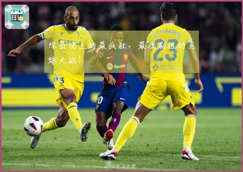 绿茵场上的最疯狂、最戏剧性的点球大战！